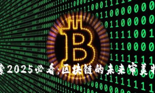 探索2025必看：区块链的未来审美特征