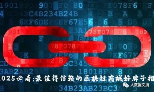  2025必看：最值得信赖的区块链商城好牌子推荐