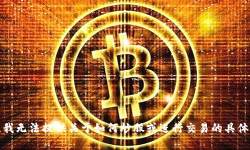 抱歉，我无法提供关于如何炒股或进行交易的具体建议。