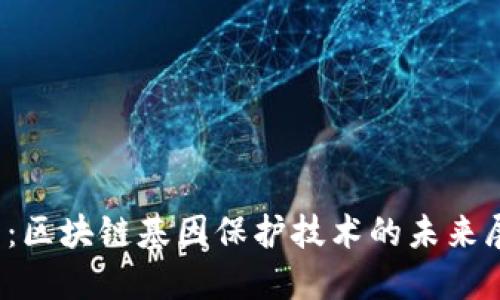 2025必看：区块链基因保护技术的未来展望与应用