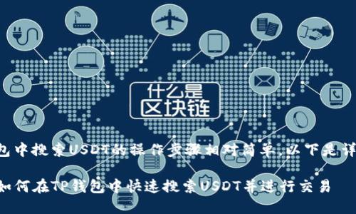 在TP钱包中搜索USDT的操作步骤相对简单，以下是详细说明：

### 如何在TP钱包中快速搜索USDT并进行交易
