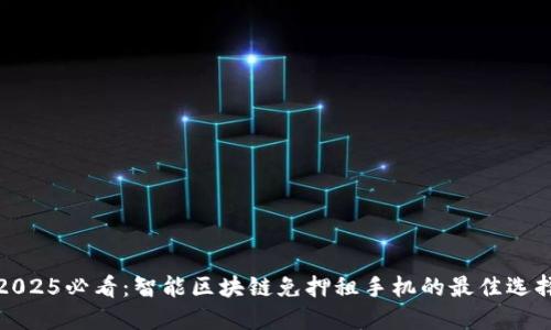 2025必看：智能区块链免押租手机的最佳选择