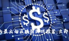 2025必看：国内最火的区块链游戏推荐，立即体验