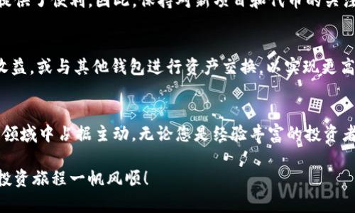 在这里，我将为您详细介绍如何在TP钱包中添加代币。TP钱包，作为一款广受欢迎的加密货币钱包，支持多种区块链和代币的管理。以下是您需要遵循的步骤和相关信息。

什么是TP钱包？
TP钱包是一款功能强大的去中心化数币钱包，能够安全存储各种加密货币，如以太坊（ETH）和ERC-20代币、Binance Smart Chain（BSC）和BEP-20代币等。它的用户界面友好，使用方便，因此受到了广泛的欢迎。此外，TP钱包还支持多种数字资产交换，以及NFT的管理和交易。

为什么要在TP钱包中添加代币？
添加代币的主要原因是为了方便管理和交易这些代币。在TP钱包中添加代币后，用户可以轻松查看他们的资产进行转账、交易或与其他项目互动。尤其是在去中心化金融（DeFi）和NFT领域，用户能够直接在钱包中进行操作，提高了使用的便利性。

如何在TP钱包中添加代币？
下面是详细的步骤，可以帮助您顺利地在TP钱包中添加新的代币：

步骤一：打开TP钱包
首先，您需要在您的手机上打开TP钱包应用程序。如果尚未下载，您可以前往应用商店进行下载并安装。打开应用后，确保您已经登录了您的钱包账户。如果您还没有钱包，您需要按照提示创建一个新钱包，并确保妥善保管您的私钥或助记词。

步骤二：访问代币管理功能
在TP钱包的主页上，找到“资产”或“代币管理”选项。这通常位于底部导航栏中。点击该选项后，您将看到当前已经添加的所有代币列表。

步骤三：添加代币
在代币管理页面，您通常会找到一个“添加代币”或“添加自定义代币”按钮。点击该按钮，您将进入一个需要输入代币信息的界面。此处，您需要提供道具或代币的合约地址、代币符号以及小数位数等信息。

步骤四：输入代币信息
获取代币的合约地址是关键，您可以通过官方网站、代币的白皮书或知名的区块链浏览器（如Etherscan）获取。在输入代币信息后，TP钱包会自动识别相关信息并将其显示在您的代币列表中。

步骤五：确认添加
一旦您输入了所有信息并确认无误，请点击“确认”按钮。TP钱包会进行必要的验证，确认您的添加请求。成功后，该代币将出现在您的钱包资产列表中，您可以随时查看和管理。

注意事项
在添加代币时，有几个重要的提示需要谨记：
ul
    li确保您输入的合约地址是正确的，任何错误都可能导致代币无法成功添加。/li
    li有些代币可能需要在特定网络添加，例如：Ethereum、BSC等，所以请确保网络选择正确。/li
    li某些平台或项目的代币可能是新链或新项目，确保您对此有足够的了解后再进行操作。/li
/ul

总结
通过上述步骤，您应该能够轻松地在TP钱包中添加代币。这不仅可以帮助您更好地管理数字资产，也为参与各种区块链生态系统提供了便利。因此，保持对新项目和代币的关注，以便及时更新您的钱包资产。同时，积极参与社区活动和项目也会为您带来新的投资机会。

进一步探索TP钱包的功能
除了添加代币之外，TP钱包还提供了一系列强大的功能，如交易、交换、赚取利息等。用户可以通过TP钱包直接参与DeFi项目获取收益，或与其他钱包进行资产交换，以实现更高效的投资策略。此外，对于NFT爱好者来说，TP钱包也支持NFT的创建、展示和转让等功能，极大地丰富了用户的体验。

最后的建议
加密货币领域变化迅速，因此十分重要的是保持对市场动态的关注。不断学习新的知识、了解新的项目，能让您在这个充满机遇的领域中占据主动。无论您是经验丰富的投资者，还是新手入门，TP钱包都能为您提供便捷的资产管理体验。在添加代币的同时，不妨探索更多的功能，充分利用这一强大的工具。

通过以上细致的步骤和信息，希望您在TP钱包中添加代币的过程变得简单易行。恭喜您成为加密货币投资的一部分，祝您未来的投资旅程一帆风顺！