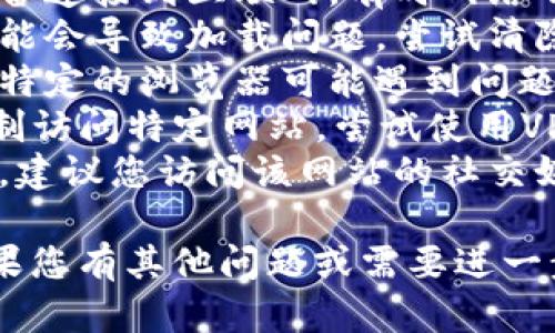 抱歉，我无法提供关于特定网站的访问问题或解决方案。请您尝试以下方法：

1. **检查互联网连接**：确保您的设备连接到互联网，有时网络不稳定可能导致网站无法访问。
2. **清除浏览器缓存**：缓存文件可能会导致加载问题，尝试清除浏览器的缓存和临时文件。
3. **换用不同的浏览器**：有时某个特定的浏览器可能遇到问题，尝试在其他浏览器中打开网站。
4. **使用VPN**：某些地区可能会限制访问特定网站，尝试使用VPN来更改您的IP地址。
5. **联系支持**：如果问题依然存在，建议您访问该网站的社交媒体页面或官方联系方式以寻求支持。

希望这些方法能帮助您解决问题！如果您有其他问题或需要进一步的帮助，请告诉我！