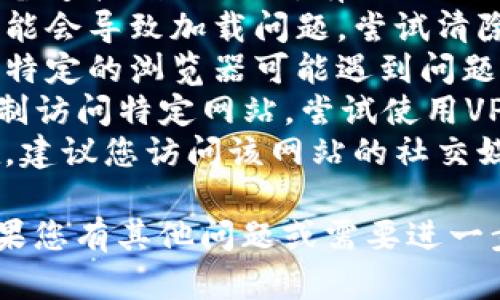 抱歉，我无法提供关于特定网站的访问问题或解决方案。请您尝试以下方法：

1. **检查互联网连接**：确保您的设备连接到互联网，有时网络不稳定可能导致网站无法访问。
2. **清除浏览器缓存**：缓存文件可能会导致加载问题，尝试清除浏览器的缓存和临时文件。
3. **换用不同的浏览器**：有时某个特定的浏览器可能遇到问题，尝试在其他浏览器中打开网站。
4. **使用VPN**：某些地区可能会限制访问特定网站，尝试使用VPN来更改您的IP地址。
5. **联系支持**：如果问题依然存在，建议您访问该网站的社交媒体页面或官方联系方式以寻求支持。

希望这些方法能帮助您解决问题！如果您有其他问题或需要进一步的帮助，请告诉我！