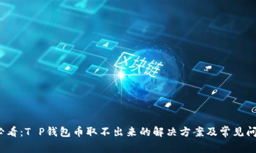 2025必看：T P钱包币取不出来的解决方案及常见问题解析