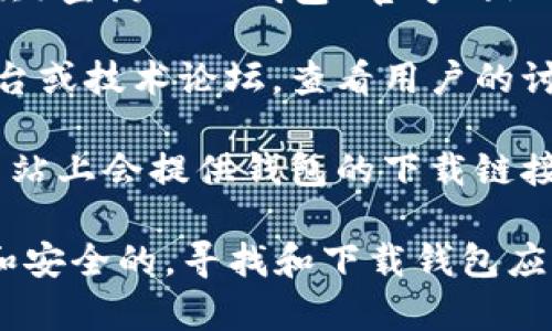 对于“T P钱包”官方地址或官方网站的信息，我无法提供实时的链接或内容更新。不过，您可以通过以下方法找到相关信息：

1. **搜索引擎查询**：通过搜索引擎（如百度、谷歌）查询“T P钱包 官方网站”，通常能找到其官方网站的链接。

2. **社交媒体与论坛**：访问相关的社交媒体平台或技术论坛，查看用户的讨论和分享，很多用户会提供可靠的官方网站链接。

3. **官方网站链接**：通常，官方钱包在其官方网站上会提供钱包的下载链接、使用指南以及支持信息。

请在访问任何网址前仔细核对，以确保它是官方和安全的。寻找和下载钱包应用时，使用官方网站是确保安全的最好方式。
