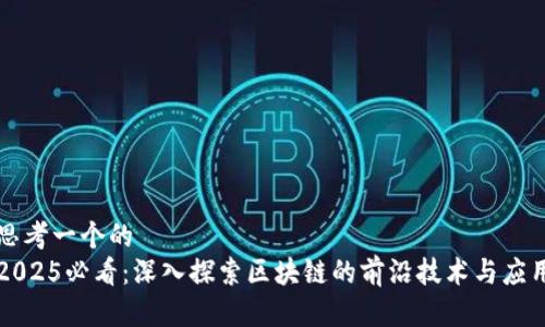 思考一个的   
2025必看：深入探索区块链的前沿技术与应用