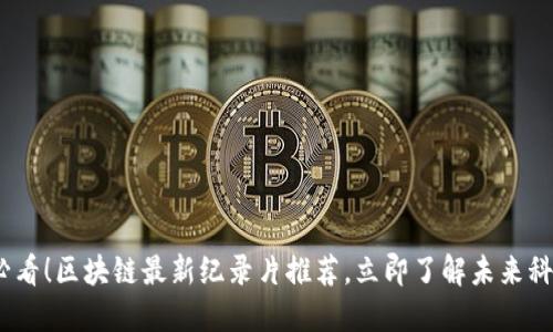 2025必看！区块链最新纪录片推荐，立即了解未来科技趋势