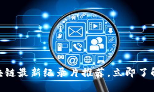 2025必看！区块链最新纪录片推荐，立即了解未来科技趋势