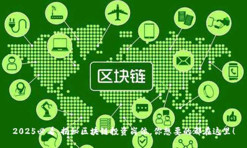 2025必看：揭秘区块链投资岗位，你想要的都在这里！