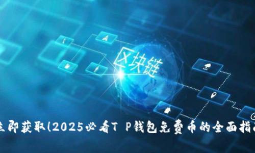 立即获取！2025必看T P钱包免费币的全面指南