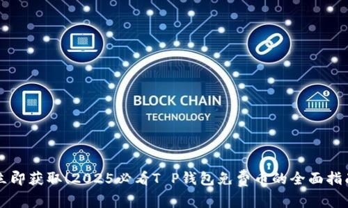 立即获取！2025必看T P钱包免费币的全面指南