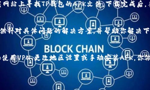 在某些情况下，用户可能会遇到特定应用程序在国外的下载限制。这种问题在中国的 TP 钱包（TP Wallet）中时常发生。以下是一些可能的解决方案和建议，帮助你在海外下载 TP 钱包。

### 检查你的网络设置
首先，确保你的网络连接正常。如果你在国外，可以尝试使用当地网络或VPN来更改你的IP地址。有时候，应用商店会根据用户的地理位置，限制某些应用程序的下载。

### 使用VPN服务
使用VPN（虚拟私人网络）能够有效改变你的网络位置，帮助你绕过地域限制。选择一个可靠的VPN服务，将你的位置设为可以下载 TP 钱包的国家，这样就能够顺利下载应用。

### 更改应用商店地区
如果你使用的是Android设备，可以尝试更改Google Play商店的地区设置。进入设置，找到Google账户，然后修改国家和地区。请注意，这可能需要一定的条件，例如在新的地区拥有有效的付款方式。

### 找到APK文件进行手动安装
如果你还是无法通过应用商店下载 TP 钱包，可以考虑在可信赖的APK下载网站上寻找TP钱包的APK文件。下载完成后，手动安装该文件。请确保下载来源安全，避免下载到包含恶意软件的文件。

### 联系支持团队
如果以上方法均无效，建议你直接联系TP钱包的支持团队。他们能够为你提供针对具体问题的解决方案，并帮助你解决下载限制的问题。

### 总结
总之，在国外下载特定应用程序有时会遇到阻碍。但通过选择合适的方法，如使用VPN、更改地区设置或手动安装APK，你依然能够顺利下载和使用TP钱包。

希望这些建议能够帮助你解决问题，让你顺利使用TP钱包！