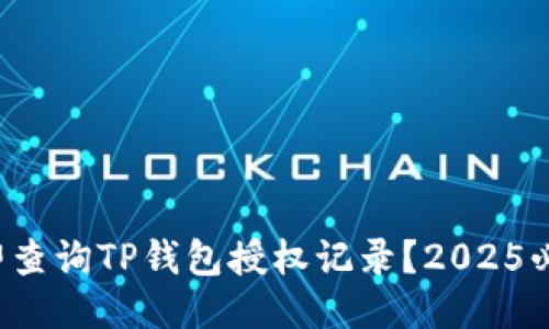 如何立即查询TP钱包授权记录？2025必看指南！
