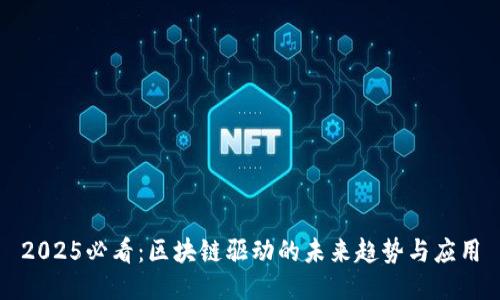 2025必看：区块链驱动的未来趋势与应用