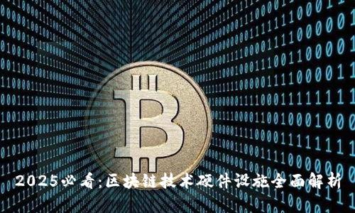 2025必看：区块链技术硬件设施全面解析