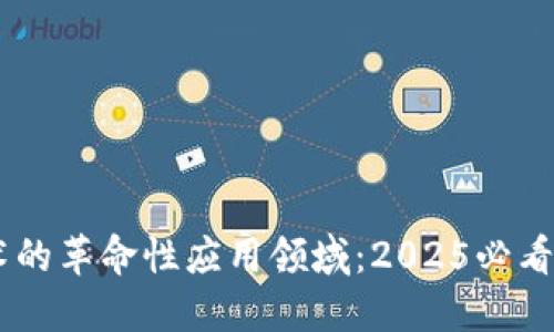 区块链技术的革命性应用领域：2025必看，立即了解！