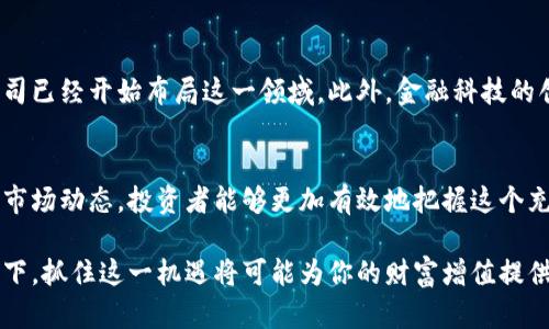 direccion香港区块链概念股投资指南：2025必看机会/direccion
区块链, 香港股票, 投资机会, 科技股/guanjianci

引言：区块链的崛起与香港市场的机遇
随着科技的迅猛发展，区块链作为一种颠覆传统金融和交易方式的技术，近年来受到了广泛关注。预计到2025年，区块链将进一步融入金融、供应链以及多个其他行业，带来前所未有的机遇。而位于亚洲金融中心的香港，则成为了区块链投资者密切关心的热点之一。

香港的区块链生态环境
香港不仅是全球著名的国际金融中心，其独特的法律法规环境和市场机制也为区块链和金融科技的发展提供了肥沃的土壤。因此，近年来涌现出一批专注于区块链技术及其相关应用的公司和股票，吸引了大量投资者的注意。

核心的区块链概念股
在香港市场中，有多家公司显示出了强烈的区块链相关潜力。以下是一些值得关注的区块链概念股：

1. 香港交易所（HKEX）
香港交易所致力于为区块链技术探索新的应用场景。自2020年以来，HKEX便开始关注如何利用区块链来他们的交易和结算系统。这意味着，随着区块链的逐渐成熟，HKEX有望成为推动区块链应用的重要参与者。

2. 美图公司（Meitu, Inc.）
美图不仅仅是一家以图像处理软件著称的公司，它还将目光投向了区块链领域。美图开发了一种数字资产系统，使得用户能够在平台上交易独特的数字作品，此举标志着他们进军区块链及NFT（非同质化代币）市场的决心。

3. 先锋集团（Pioneer Group）
先锋集团积极拥抱区块链技术，专注于为特定行业提供基于区块链的解决方案。他们的业务涵盖了供应链管理、金融服务等多个领域，若能有效实施，未来将为他们创造巨大的成长空间。

4. 全球数字货币集团（Global Digital Currency Group）
作为一家专注于数字货币及区块链技术开发的公司，全球数字货币集团正在推进与其他金融机构的合作，并计划推出一系列新的区块链产品，直面市场的需求。因此，该公司受到了众多投资者的关注。

5. 神州数码（Digital China）
神州数码致力于数字化转型，其区块链技术的发展将促进社会各界的数字化实践。他们的区块链解决方案不仅面向金融行业，还涉及制造业、医疗健康等多个领域。

投资区块链股票的理由
在探索区块链概念股时，投资者不妨考虑以下几方面的理由：
首先，区块链技术的潜力巨大，它可以提高交易的透明度和安全性，从而降低运营成本并提高效率。因此，相关公司的业务模式也将因技术创新而发生变革。

其次，从监管的角度来看，香港特区政府已经在逐步完善区块链的相关法律法规，这无疑为投资者提供了良好的信心。因此，随着政策的逐步透明和市场的开放，区块链相关股票有望迎来增长。

如何选择合适的区块链股票
投资区块链股票并非没有风险，以下几个要点可以帮助投资者更好地做出决策：
首先，深入了解公司的基本面，包括公司的财务状况、管理团队及其在区块链技术领域的研发能力。只有了解这些基本面，才能更准确地判断公司的未来发展潜力。

其次，关注市场氛围和行业趋势。区块链行业发展极为迅速，市场需求瞬息万变。因此，密切追踪区块链行业的最新动态，包括政策法规、竞品动向等，能够帮助投资者更快速应对市场变化。

未来展望：区块链技术的前景
随着越来越多的企业和机构认识到区块链的潜力，预计未来的区块链投资将持续升温。尤其是在香港，有众多公司已经开始布局这一领域。此外，金融科技的创新也将推动相关企业的发展。因此，投资者若能抓住这一机遇，未来或将获得可观的投资回报。

总结
总而言之，香港的区块链概念股展示了极大的潜力和投资价值。通过选择适合的投资标的、紧密关注行业趋势和市场动态，投资者能够更加有效地把握这个充满机遇的市场。2025年即将来临，无论是对投资者还是对创业者而言，区块链都将是一个值得关注的重要领域。

因此，现阶段关注香港的区块链概念股，无疑是一项智慧的投资选择，尤其在未来区块链技术将日益成熟的背景下，抓住这一机遇将可能为你的财富增值提供新的动力。