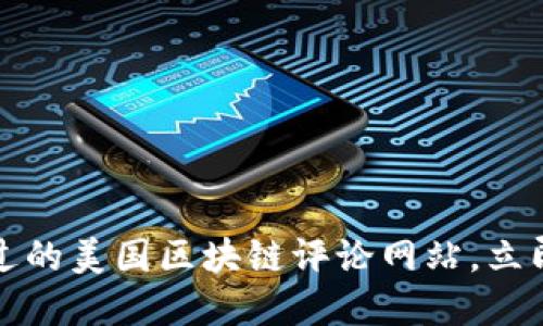 2023年不可错过的美国区块链评论网站，立即了解最新动态！