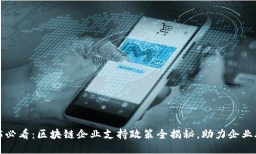 2025必看：区块链企业支持政策全揭秘，助力企业腾飞！
