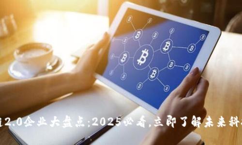 区块链2.0企业大盘点：2025必看，立即了解未来科技趋势