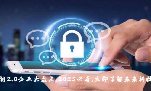 区块链2.0企业大盘点：2025必看，立即了解未来科技趋势