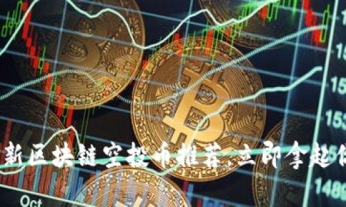 2025必看：最新区块链空投币推荐，立即拿起你的数字资产！