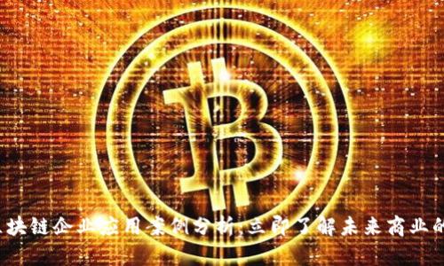 2023年区块链企业应用案例分析：立即了解未来商业的先锋技术
