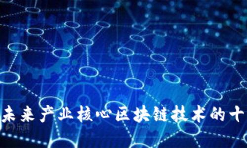 2025必看：未来产业核心区块链技术的十大发展趋势
