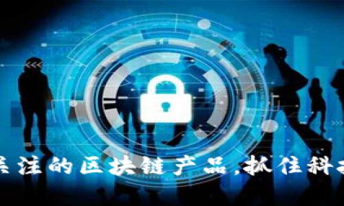 2025必看：今日关注的区块链产品，抓住科技潮流，立即了解！