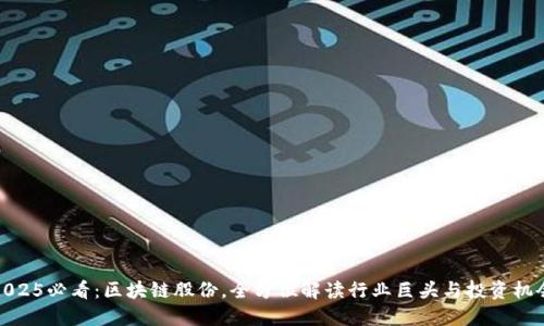 2025必看：区块链股份，全方位解读行业巨头与投资机会