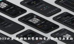 2025必看：区块链新零售的重大影响与未来趋势