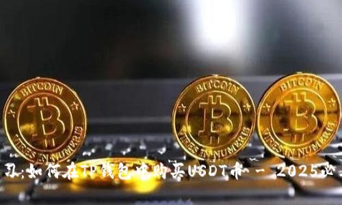 立即学习：如何在TP钱包中购买USDT币 - 2025必看指南！