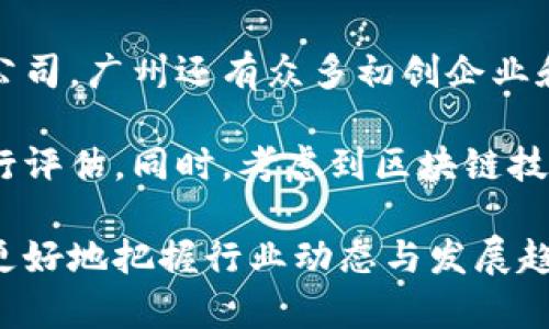 在广州，区块链技术发展迅速，吸引了众多企业致力于这一领域。以下是一些在广州地区比较知名的区块链公司：

1. **区块链创新中心**：广州的区块链创新中心致力于技术研发和应用场景落地，通过与各行业合作，推动区块链技术的实际应用。

2. **广州市区块链产业协会**：该协会旨在促进区块链行业的规范化发展，聚集了多家区块链公司的资源，推动政策、技术、人才等方面的合作。

3. **Bitmain（比特大陆）**：尽管主要以矿机制造知名，但Bitmain在区块链技术研发方面也有相应布局，尤其在广州有其运营和服务团队。

4. **链家（Lianjia）**：这是一家房地产交易平台，不仅在传统技术上有所布局，也开始探索如何利用区块链技术来保障交易的透明性和安全性。

5. **广州市区块链技术研究院**：这是一个致力于推动区块链技术研究与人才培养的机构，涵盖了技术研发、应用研究等多个方面。

6. **火币（Huobi）**：作为知名的数字货币交易平台，火币在广州等地积极推进区块链相关业务和技术的发展。

7. **中金集团（China International Capital Corporation）**：该集团在金融领域中也在利用区块链技术进行创新，尤其在资产管理、证券化等方面。

8. **广州链云科技**：专注于区块链相关的云服务以及技术支持，推动区块链技术与企业的深度融合。

9. **阿里巴巴（Alibaba）**：虽然是以电商起家，但近年来阿里巴巴的区块链研发也逐渐进入公众视野，他们在广州也有相关的技术研究团队。

10. **腾讯（Tencent）**：该公司在区块链方面的布局日益增多，其区块链产品例如“腾讯云区块链”已在广州多家企业得到应用。

这些公司不仅在技术上有深厚的积累，还积极参与广州的区块链生态建设。除了上述公司，广州还有众多初创企业和中小型企业在区块链领域展开业务，这样的生态环境促进了技术的不断创新与应用。

在选择区块链公司的时候，可以根据公司的技术实力、项目类型及实际应用场景来进行评估。同时，考虑到区块链技术的快速发展，保持对新兴公司的关注也是非常重要的。

对于投资者或创业者来说，了解这些公司及其技术应用与市场需求的匹配情况，能够更好地把握行业动态与发展趋势。对于有意向加入区块链行业的人来说，广州无疑是一个非常充满机会的地方。