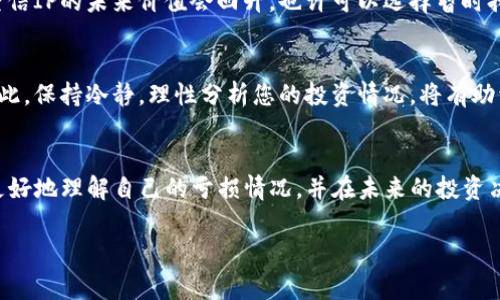 要计算TP钱包中的IP撤销所带来的亏损，您需要考虑几个关键因素，包括市场价格波动、交易费用以及撤销时的网络条件。以下是一个详细的指导，帮助您理解这个过程。

1. 理解撤销操作的基本概念
在TP钱包中，IP（Investment Point）代表您在某种数字资产上的投资。如果您决定撤销这些投资，实际上就是将资产回收并可能会产生一定的亏损。举例来说，当您购买了一种加密货币并且其市场价值下降时，您在撤销操作中的亏损就会显现。

2. 计算亏损的基本步骤
要计算具体的亏损，您需要明确以下几个步骤：
ol
    listrong确定购买价格：/strong首先，明确您购买IP时所支付的金额。例如，您以每个IP 100元的价格购买了10个IP，总投资为1000元。/li
    listrong检查市场价格：/strong接下来，查看撤回时IP的市场价格。如果当前市场价格是每个IP 80元，您的资产价值就下降到了800元。/li
    listrong计算亏损：/strong根据当前价值与原始投资之间的差额来计算亏损。用原始投资（1000元）减去当前市场价值（800元），得出亏损为200元。/li
/ol

3. 考虑交易费用
在进行撤销操作时，通常还会涉及一定的交易费用。这些费用会进一步影响您的实际亏损。例如，如果您在撤销时需要支付50元的交易费用，那么您需要从亏损中再减去这部分费用。
继续上述例子，您的总亏损将变为200元（资产下降的亏损）  50元（交易费用）= 250元。

4. 保持信息更新
在加密货币市场中，价格波动非常剧烈。因此，保持对市场变化的敏感尤为重要。您可以通过实时数据平台或者交易所查看最新的市场动态，以便做出更理智的决定。

5. 战略性撤销的思考
除了计算具体的亏损外，您也需要考虑撤销的战略性。是否立即撤销，或者等待市场有所回复，都是决策的一部分。如果您坚信IP的未来价值会回升，也许可以选择暂时持有，而非急于撤销。然而，这需要风险管理和市场判断能力，您应确保自己具备对市场的理解，并做好应对潜在损失的准备。

6. 心理因素的影响
在加密货币投资中，心理因素十分重要。许多投资者在市场不景气时容易产生恐慌，有时会因为情绪而做出错误的决策。因此，保持冷静，理性分析您的投资情况，将有助于您的长远回报。

总结
计算TP钱包撤IP的亏损需要考虑多个因素，包括购买价格、当前市场价值、交易费用等。通过逻辑清晰的计算步骤，您能够更好地理解自己的亏损情况，并在未来的投资决策中更加理智。同时，考虑市场动态和心理因素，从长远看可能会给您带来更好的结果。

希望以上信息能提供帮助，让您对如何计算TP钱包撤IP的亏损有更深入的理解。