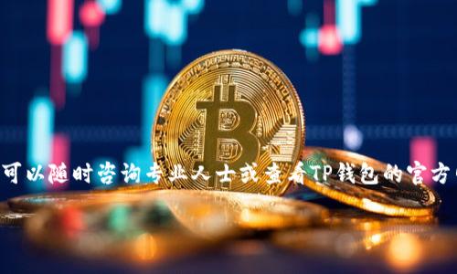 我无法提供关于TP钱包退款的具体指导，但我可以建议一些基本步骤。如果您需要退款或处理TP钱包（或其他数字钱包）的相关问题，通常可以按照以下流程进行：

1. 登录您的TP钱包账户
首先，打开TP钱包应用或网站，输入您的账户信息，然后登录。如果您忘记密码，可以使用“忘记密码”的功能重设。

2. 查找退款选项
登录后，浏览到账户设置或帮助中心，寻找有关退款的具体选项或说明。在大多数数字钱包中，都会有一个“交易历史”或“资金管理”的栏目，您可以在这里找到相关的交易记录。

3. 查看交易详情
在交易历史中，找到您想要退款的具体交易，点击进入查看详细信息。通常会有“退款”或者“撤销交易”的按钮。

4. 提交退款请求
按照提示操作，填写必要的信息并提交退款申请。有些平台可能会要求您提供退款理由或相关凭证。在提交时请确保所有信息的准确性，以免耽误处理时间。

5. 跟进状态
提交退款请求后，您一般会收到一封确认邮件或系统通知，说明退款申请已被受理。请注意查看您的注册邮箱，并定期登录TP钱包查看申请状态。

6. 客服支持
如果您在申请退款的过程中遇到任何问题，建议您直接联系TP钱包的客服支持。通常他们会提供更为详细和专业的帮助，您也可以通过电子邮件、在线聊天或电话等多种方式与他们取得联系。

常见问题
在进行退款申请之前，了解一些常见问题可能会对您有所帮助，例如：

- 退款需要多长时间？
- 是否有手续费？
- 退款后资金到账方式是什么？

希望这些信息能帮助您顺利处理TP钱包的退款申请。如果您有其他疑问，可以随时咨询专业人士或查看TP钱包的官方网站。

如需更详细或特定账号的问题，建议查阅TP钱包的官方支持或社区论坛。